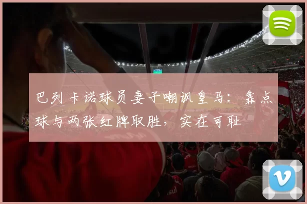 巴列卡诺球员妻子嘲讽皇马：靠点球与两张红牌取胜，实在可耻